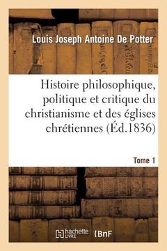 portada Histoire Philosophique, Politique Et Critique Du Christianisme Et Des Églises Chrétiennes. T. 1: , Depuis Jésus Jusqu'au Dix-Neuvième Siècle (in French)