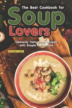 portada The Best Cookbook for Soup Lovers: Heavenly Tasty Soup Recipes with Simple Instructions (en Inglés)