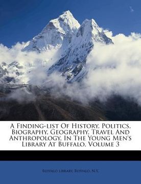 portada a finding-list of history, politics, biography, geography, travel and anthropology, in the young men's library at buffalo, volume 3 (en Inglés)