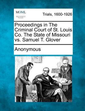 portada proceedings in the criminal court of st. louis co. the state of missouri vs. samuel t. glover (en Inglés)