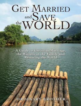 portada Get Married and Save the World: A Guide to Christian Marriage, the Witness of the Family and Restoring the World (en Inglés)