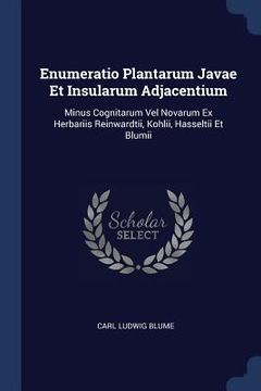 portada Enumeratio Plantarum Javae Et Insularum Adjacentium: Minus Cognitarum Vel Novarum Ex Herbariis Reinwardtii, Kohlii, Hasseltii Et Blumii (en Inglés)