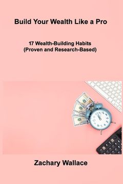 portada Build Your Wealth Like a Pro: 17 Wealth-Building Habits (Proven and Research-Based) (en Inglés)