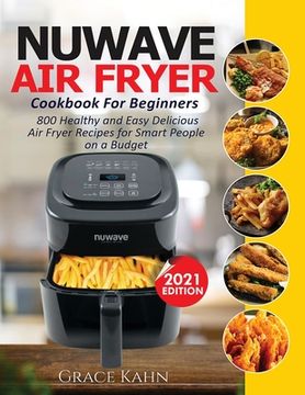 portada Nuwave Air Fryer Cookbook for Beginners: 800 Healthy and Easy Delicious Air Fryer Recipes for Smart People on a Budget (in English)