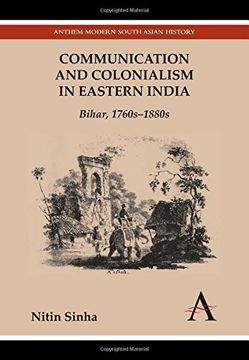 portada Communication and Colonialism in Eastern India: Bihar, 1760s–1880s (Anthem Modern South Asian History)