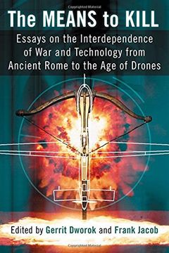 portada The Means to Kill: Essays on the Interdependence of war and Technology From Ancient Rome to the age of Drones (in English)