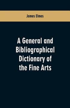 portada A general and bibliographical dictionary of the fine arts: Containing explanations of the principal terms used in the arts of painting, sculpture, arc