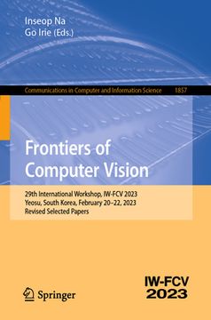 portada Frontiers of Computer Vision: 29th International Workshop, Iw-Fcv 2023, Yeosu, South Korea, February 20-22, 2023, Revised Selected Papers (en Inglés)