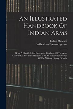 portada An Illustrated Handbook of Indian Arms: Being a Classified and Descriptive Catalogue of the Arms Exhibited at the India Museum: With an Introductory Sketch of the Military History of India (en Inglés)
