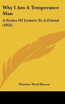 portada why i am a temperance man: a series of letters to a friend (1853) (en Inglés)