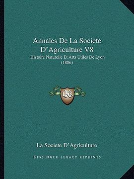 portada Annales De La Societe D'Agriculture V8: Histoire Naturelle Et Arts Utiles De Lyon (1886) (en Francés)