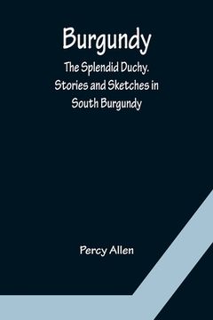 portada Burgundy: The Splendid Duchy. Stories and Sketches in South Burgundy (in English)