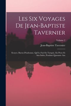 portada Les Six Voyages De Jean-Baptiste Tavernier: Ecuyer, Baron D'aubonne, Qu'il a Fait En Turquie, En Perse Et Aux Indes, Pendant Quarante Ans; Volume 2 (en Francés)