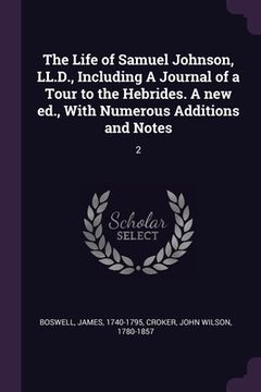 portada The Life of Samuel Johnson, LL.D., Including A Journal of a Tour to the Hebrides. A new ed., With Numerous Additions and Notes: 2