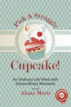 portada Pick a Struggle Cupcake: An Ordinary life filled with Extraordinary Moments (en Inglés)
