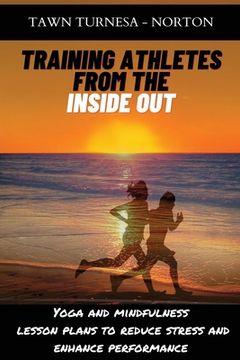 portada Training Athletes From The Inside Out: Yoga and Mindfulness Lesson Plans to Reduce Stress and Enhance Performance (en Inglés)