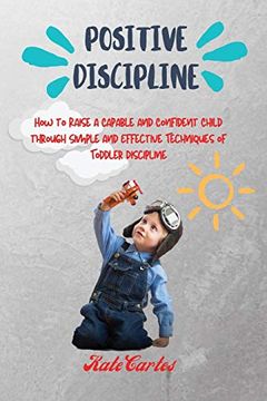 portada Positive Discipline: How to Raise a Capable and Confident Child Through Simple and Effective Techniques of Toddler Discipline (en Inglés)