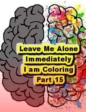 portada Leave Me Alone Immediately I am Coloring Part 15: An Adult Coloring Book (en Inglés)
