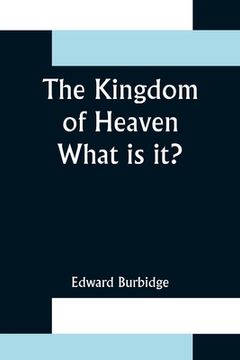 portada The Kingdom of Heaven; What is it? (en Inglés)