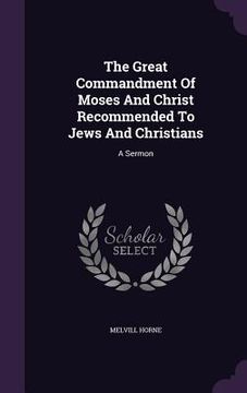 portada The Great Commandment Of Moses And Christ Recommended To Jews And Christians: A Sermon (en Inglés)
