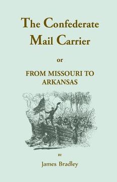 portada The Confederate Mail Carrier, or From Missouri to Arkansas through Mississippi, Alabama, Georgia, and Tennessee. Being an Account of the Battles, Marc (en Inglés)