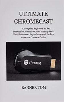 portada Ultimate Chromecast: A Complete Beginners to pro Instruction Manual on how to Setup Your new Chromecast in 3 Minutes and Explore Awesome Contents Online 