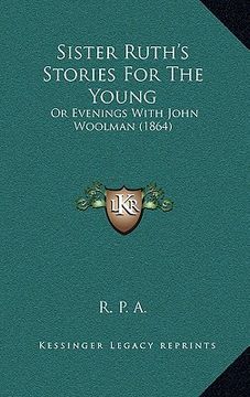 portada sister ruth's stories for the young: or evenings with john woolman (1864) (en Inglés)