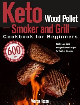 portada Keto Wood Pellet Smoker and Grill Cookbook for Beginners: 600-Day Tasty, Low-Carb Ketogenic Diet Recipes for Perfect Smoking (en Inglés)