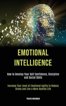 portada Emotional Intelligence: How to Develop your Self Confidence, Discipline and Social Skills (Increase Your Level Of Emotional Agility To Reduce (in English)