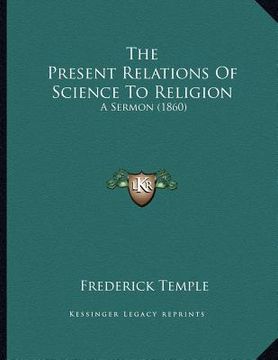 portada the present relations of science to religion: a sermon (1860) (en Inglés)