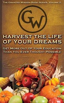 portada Harvest The Life Of Your Dreams: Get More Out Of Your Education Than You Ever Thought Possible (en Inglés)