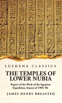 portada The Temples of Lower Nubia Report of the Work of the Egyptian Expedition, Season of 1905-'06 (en Inglés)