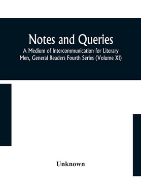portada Notes and queries; A Medium of Intercommunication for Literary Men, General Readers Fourth Series (Volume XI) (en Inglés)