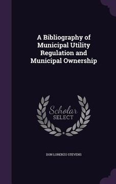 portada A Bibliography of Municipal Utility Regulation and Municipal Ownership (in English)