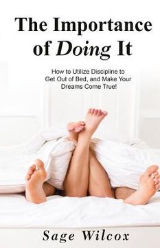 portada The Importance of Doing It: How to Utilize Discipline to Get Out of Bed, and Make Your Dreams Come True! A Guide to Taking Action to Create Succes (en Inglés)
