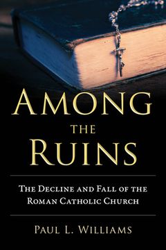 Among the Ruins: The Decline and Fall of the Roman Catholic Church (en Inglés)