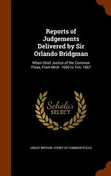 portada Reports of Judgements Delivered by Sir Orlando Bridgman: When Chief Justice of the Common Pleas, From Mich. 1660 to Trin. 1667
