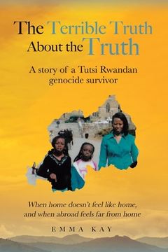 portada The Terrible Truth about the Truth: A story of a Tutsi Rwandan genocide survivor - When home doesn't feel like home, and when abroad feels far from ho (en Inglés)