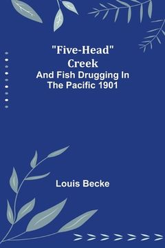 portada Five-Head Creek; and Fish Drugging In The Pacific 1901 (en Inglés)