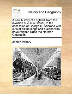portada a new history of england; from the invasion of julius c]sar, to the accession of george iii. adorned with cuts of all the kings and queens who have (en Inglés)