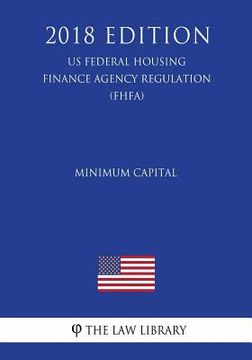 portada Minimum Capital (US Federal Housing Finance Agency Regulation) (FHFA) (2018 Edition) (en Inglés)