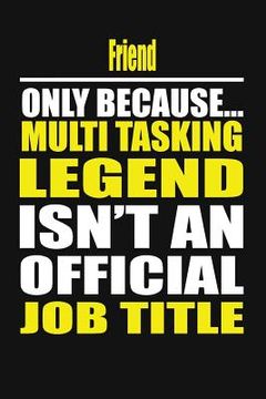 portada Friend Only Because Multi Tasking Legend Isn't an Official Job Title (en Inglés)