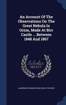 portada An Account Of The Observations On The Great Nebula In Orion, Made At Birr Castle ... Between 1848 And 1867