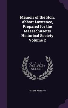 portada Memoir of the Hon. Abbott Lawrence, Prepared for the Massachusetts Historical Society Volume 2 (en Inglés)