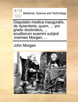 portada Disputatio medica inauguralis, de dysenteria; quam, ... pro gradu doctoratus, ... eruditorum examini subjicit Joannes Morgan, ... (Latin Edition)