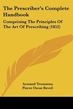 portada the prescriber's complete handbook: comprising the principles of the art of prescribing (1852) (en Inglés)