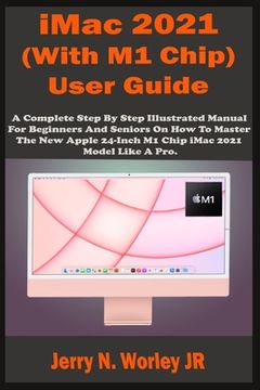 portada iMac 2021 (With M1 Chip) User Guide: A Complete Step By Step Illustrated Manual For Beginners & Seniors On How To Master The New Apple iMac 24 inch 20 (en Inglés)