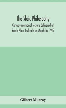 portada The stoic philosophy; Conway memorial lecture delivered at South Place Institute on March 16, 1915 