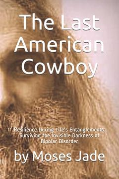 portada The Last American Cowboy: Resilience during Life's Entanglements: Surviving the Invisible Darkness of Bipolar Disorder (en Inglés)