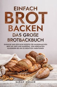 portada Einfach Brot Backen - Das große Brotbackbuch: Einfache und köstliche Rezepte für hausgemachtes Brot mit Hefe und Sauerteig. Von herzhaften Klassikern (in German)